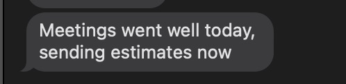 Client message: Meetings went well today, sending estimates now.